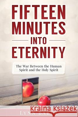 Fifteen Minutes into Eternity: The War Between the Human Spirit and the Holy Spirit Baber, Lynn 9781938836190 Lynn Baber