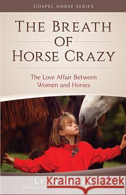 The Breath of Horse Crazy: The Love Affair Between Women and Horses Lynn Baber 9781938836282