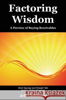 Factoring Wisdom: A Preview of Buying Receivables: Short Sayings and Straight Talk for New & Small Factors Jeff Callender 9781938837005 Dash Point Publishing, Incorporated