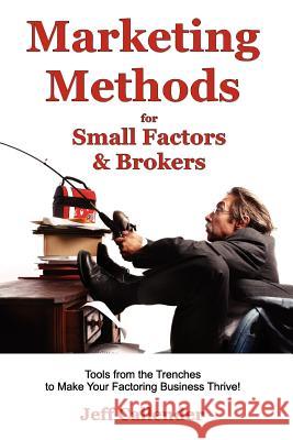 Marketing Methods for Small Factors & Brokers: Tools from the Trenches to Make Your Factoring Business Thrive! Jeff Callender Kim Deveney Melissa Donald 9781938837043 Dash Point Publishing, Incorporated
