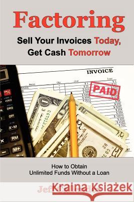 Factoring: Sell Your Invoices Today, Get Cash Tomorrow: How to Get Unlimited Funds without a Loan Callender, Jeff 9781938837050