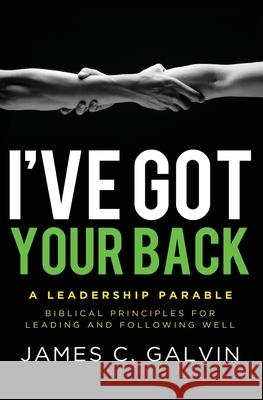 I've Got Your Back: Biblical Principles for Leading and Following Well Dr James C. Galvin John Ortberg Nancy Ortberg 9781938840012 Tenth Power Publishing
