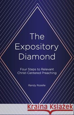 The Expository Diamond: Four Steps to Relevant Christ-Centered Preaching Rozelle, Randy 9781938840296