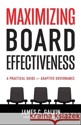 Maximizing Board Effectiveness: A Practical Guide for Effective Governance James C. Galvin 9781938840333