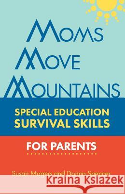 Moms Move Mountains: Special Education Survival Skills for Parents Susan Magers Donna Spencer 9781938842306 Bardolf & Company