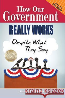 How Our Government Really Works, Despite What They Say: Fifth Edition Daniel R. Rubin 9781938842382