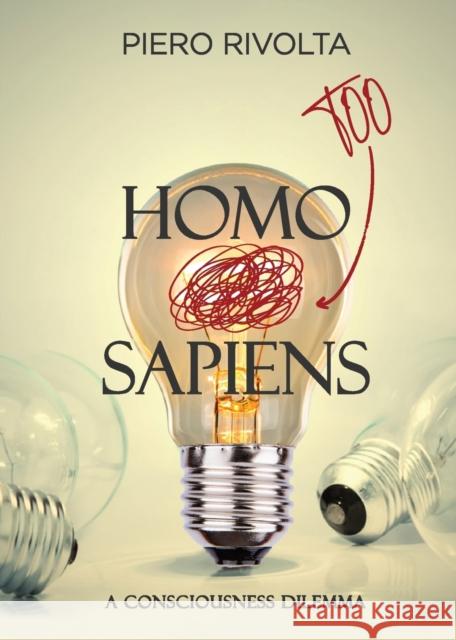 HOMO Too SAPIENS: A Consciousness Dilemma Piero Rivolta 9781938842443