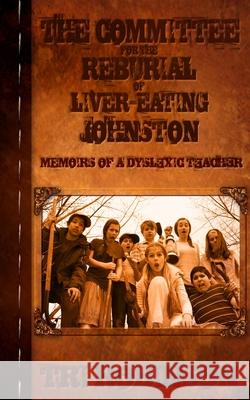 The Committee for the Reburial of Liver-eating Johnston: Memoirs of a Dyslexic Teacher Robinson, Tri 9781938848513