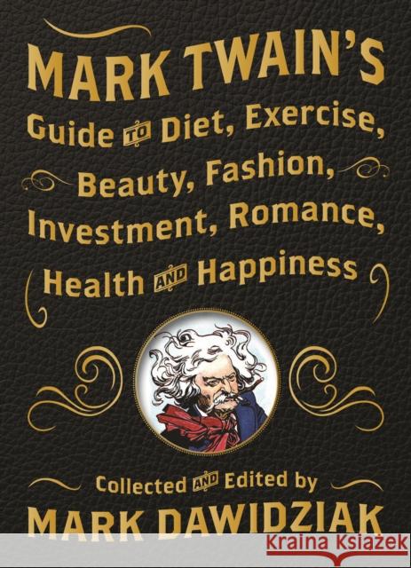 Mark Twain's Guide to Diet, Exercise, Beauty, Fashion, Investment, Romance, Health and Happiness Mark Dawidziak 9781938849459 Prospect Park Books