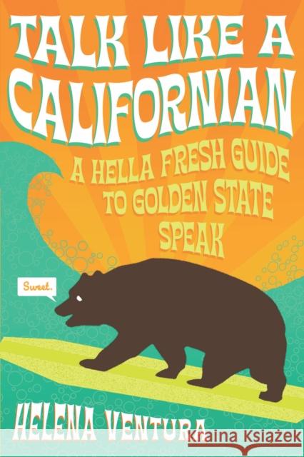 Talk Like a Californian: A Hella Fresh Guide to Golden State Speak Helena Ventura 9781938849855 