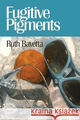 Fugitive Pigments Ruth Bavetta 9781938853319 Futurecycle Press