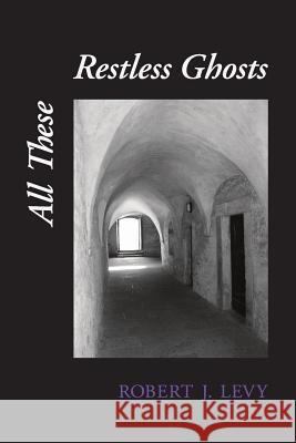 All These Restless Ghosts Robert J. Levy 9781938853630