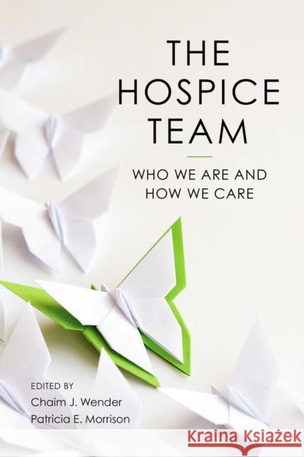 The Hospice Team: Who We Are and How We Care Chaim Wender Patricia Morrison 9781938870835 Health Professions Press