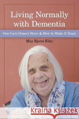 Living Normally with Dementia: One Care Home's Story and How to Make It Yours May Eiby 9781938870996 Eurospan (JL)
