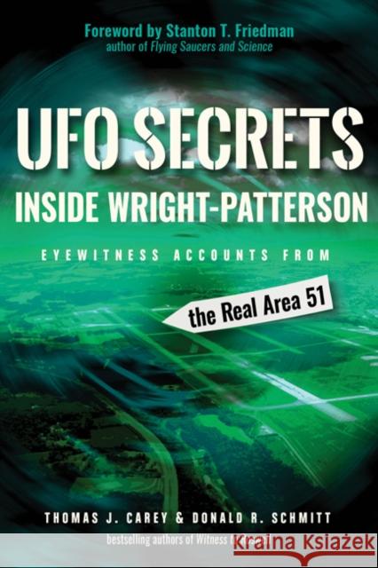 UFO Secrets Inside Wright-Patterson: Eyewitness Accounts from the Real Area 51 Thomas J. Carey Donald R. Schmitt Stanton T. Friedman 9781938875182