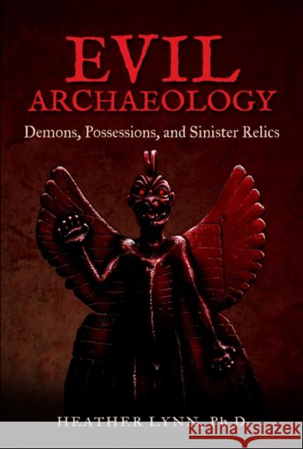 Evil Archaeology: Demons, Possessions, and Sinister Relics Heather Lyn 9781938875199 Disinformation Company