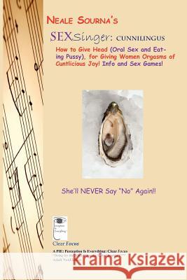 Neale Sourna's SexSinger: Cunnilingus_How to Give Head (Oral Sex and Eating Pussy), for Giving Women Orgasms of Cuntlicious Joy! Info and Sex Ga Sourna, Neale 9781938903045 Pie: Perception Is Everything Clearfocus