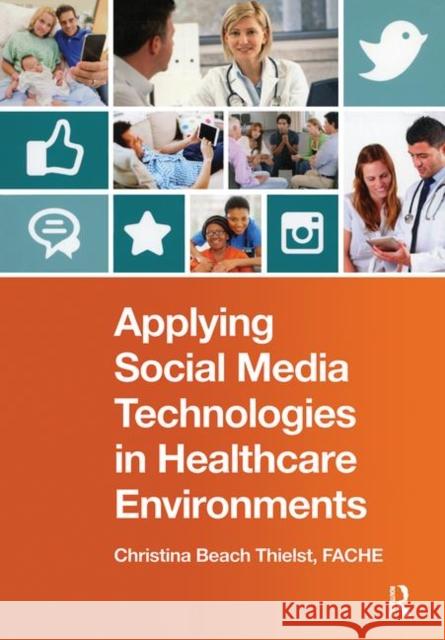 Applying Social Media Technologies in Healthcare Environments Christina Beac 9781938904677 CRC Press