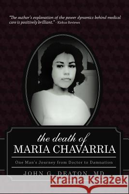 The Death of Maria Chavarria: One Man's Journey from Doctor to Damnation Deaton, John G. 9781938908248