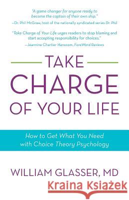 Take Charge of Your Life: How to Get What You Need with Choice-Theory Psychology Glasser, William 9781938908323