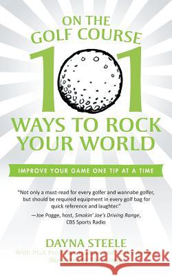 On the Golf Course: 101 Ways to Rock Your World Steele, Dayna 9781938908460 iUniverse Star
