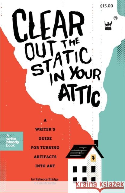 Clear Out the Static in Your Attic : A Writer's Guide for Turning Artifacts Into Art Rebecca Bridge Isla McKetta 9781938912467 Write Bloody Publishing