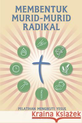 Membentuk Murid-Murid Radikal: A Manual to Facilitate Training Disciples in House Churches, Small Groups, and Discipleship Groups, Leading Towards a Daniel B. Lancaster 9781938920158