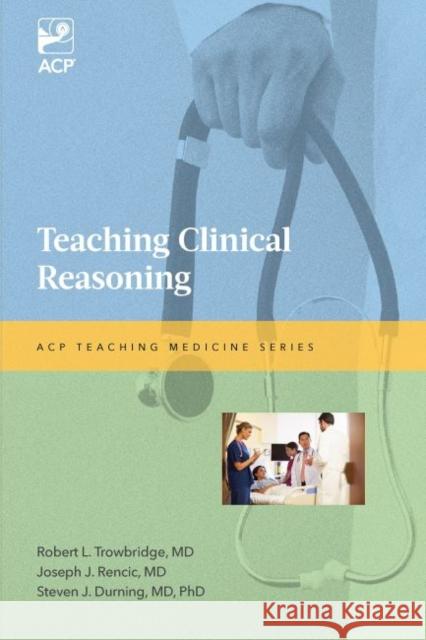 Teaching Clinical Reasoning Robert E. L. Trowbridge Joseph J. Rencic Steven J. Durning 9781938921056 American College of Physicians