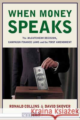When Money Speaks: The McCutcheon Decision, Campaign Finance Laws, and the First Amendment Ronald K. L. Collins David M. Skover 9781938938153 Top Five Books, LLC