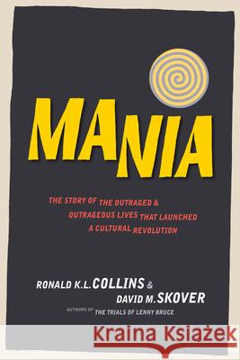Mania: The Story of the Outraged & Outrageous Lives That Launched a Cultural Revolution Ronald K L Collins, David M Skover 9781938938351