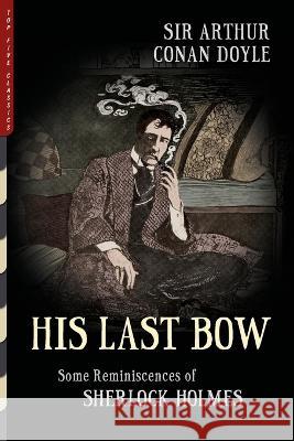 His Last Bow (Illustrated): Some Reminiscences of Sherlock Holmes Arthur Conan Doyle 9781938938641