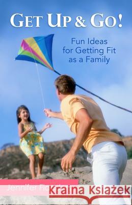 Get Up & Go: Fun Ideas for Getting Fit as a Family Jennifer Flanders 9781938945076