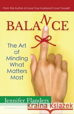 Balance: The Art of Minding What Matters Most Jennifer Flanders 9781938945175