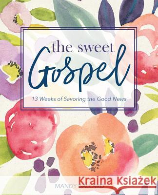 The Sweet Gospel: 13 Weeks of Savoring the Good News Mandy Ballard 9781938945281