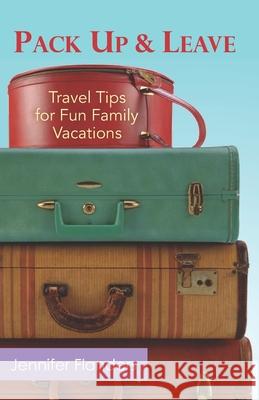 Pack Up and Leave: Travel Tips for Fun Family Vacations Jennifer Flanders 9781938945373 Prescott Publishing