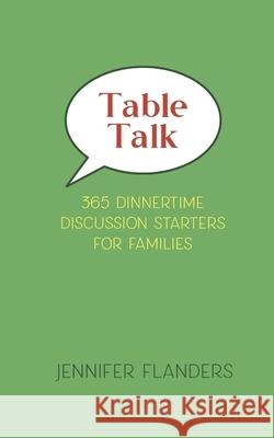 Table Talk: 365 Dinnertime Discussion Starters for Families Jennifer Flanders 9781938945441