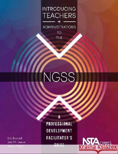 Introducing Teachers and Administrators to the 'Ngss': A Professional Development Facilitator's Guide Eric Brunsell Deb M. Kneser Kevin J. Niemi 9781938946189