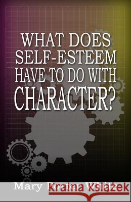 What Does Self-Esteem Have To Do With Character? White, Mary Porter 9781938950377
