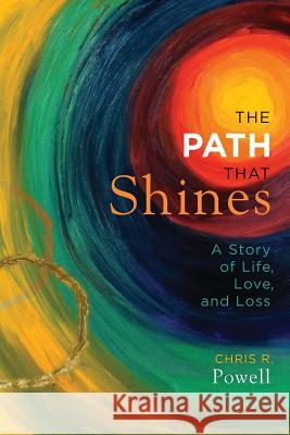 The Path That Shines: A Story of Life, Love, and Loss Chris R. Powell 9781938990106 Gabriel's Horn Publishing