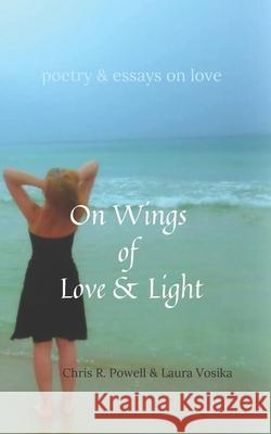 On Wings of Love and Light: poetry and essays on love Laura Vosika Christopher R. Powell 9781938990687 Gabriel's Horn Publishing