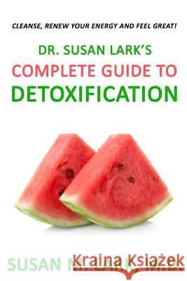 Dr. Susan Lark's Complete Guide to Detoxification Susan M. Lar 9781939013958 Womens Wellness Publishing