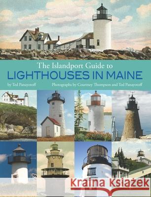 The Islandport Guide to Lighthouses in Maine Ted Panayotoff 9781939017628 Islandport Press