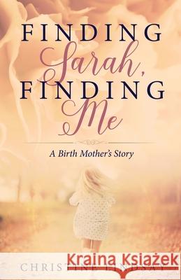 Finding Sarah, Finding Me: A Birth Mother's Story Christine Lindsay 9781939023810 Whitefire Publishing