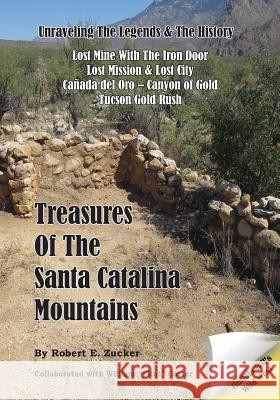 Treasures of the Santa Catalina Mountains: Unraveling the Legends and History of the Santa Catalina Mountains Robert E. Zucker 9781939050052
