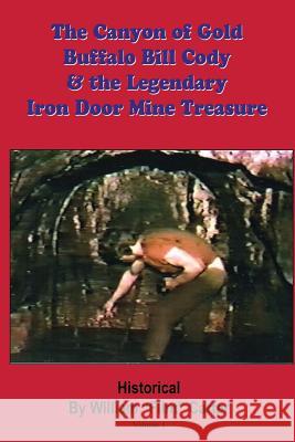 The Canyon of Gold, Buffalo Bill Cody, and the Legendary Iron Door Mine Treasure: The Santa Catalina Mountains Story William Flint Carter Robert Edward Zucker 9781939050120