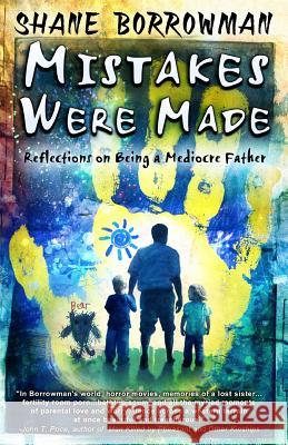 Mistakes Were Made: Reflections on Being a Mediocre Father Shane Borrowman 9781939051929 Lucky Bat Books