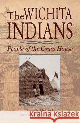 The Wichita Indians: People of the Grass House Susan a. Holland Mike Rooney 9781939054401