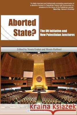 Aborted State? the Un Initiative and New Palestinian Junctures Noura Erakat Mouin Rabbani 9781939067043