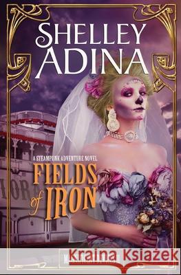 Fields of Iron: A Steampunk Adventure Novel Shelley Adina 9781939087614