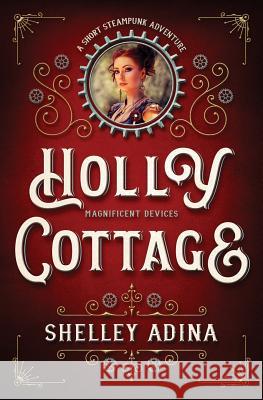 Holly Cottage: A short steampunk adventure Shelley Adina 9781939087935